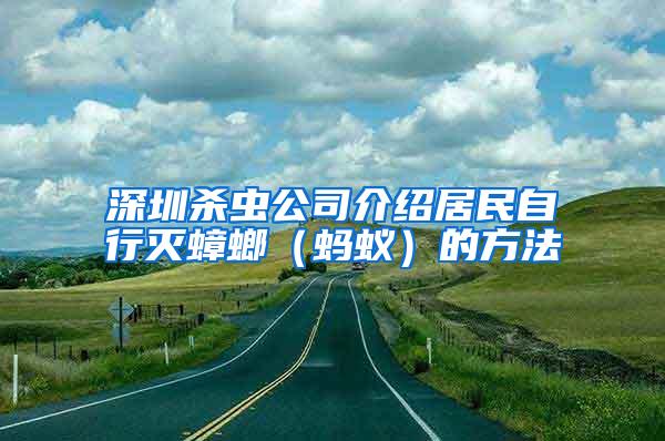 深圳杀虫公司介绍居民自行灭蟑螂（蚂蚁）的方法