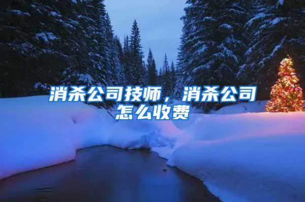 消杀公司技师，消杀公司怎么收费