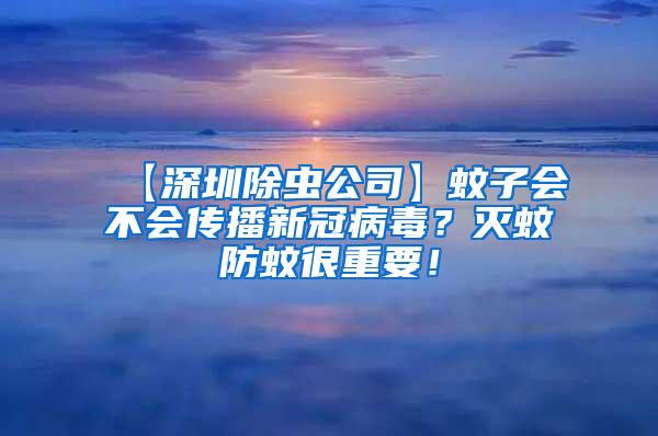 【深圳除虫公司】蚊子会不会传播新冠病毒？灭蚊防蚊很重要！