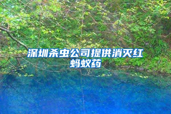 深圳杀虫公司提供消灭红蚂蚁药