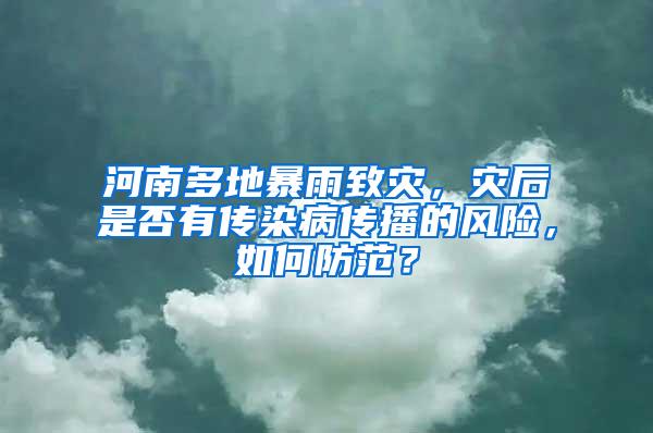 河南多地暴雨致灾，灾后是否有传染病传播的风险，如何防范？