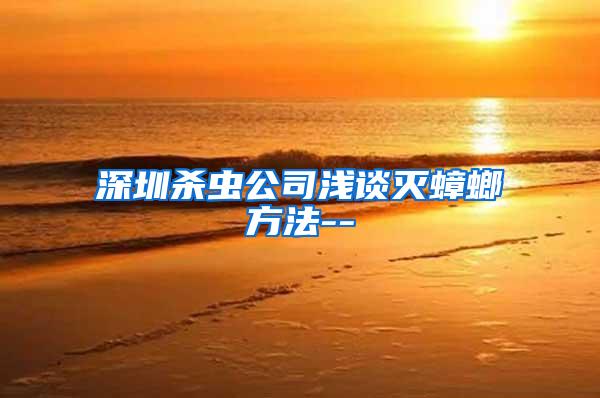 深圳杀虫公司浅谈灭蟑螂方法--