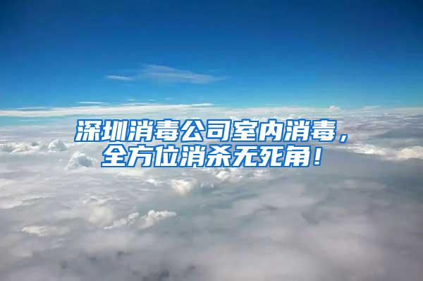 深圳消毒公司室内消毒，全方位消杀无死角！