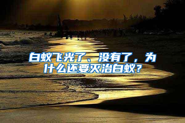 白蚁飞光了、没有了，为什么还要灭治白蚁？