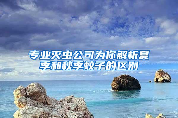 专业灭虫公司为你解析夏季和秋季蚊子的区别