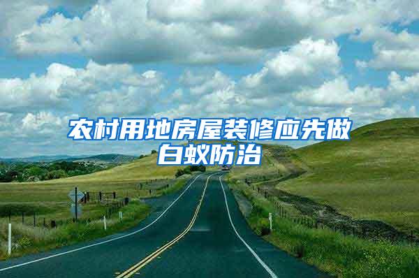 农村用地房屋装修应先做白蚁防治