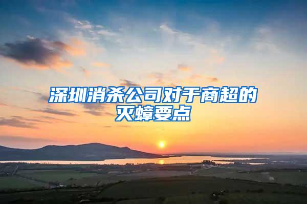 深圳消杀公司对于商超的灭蟑要点