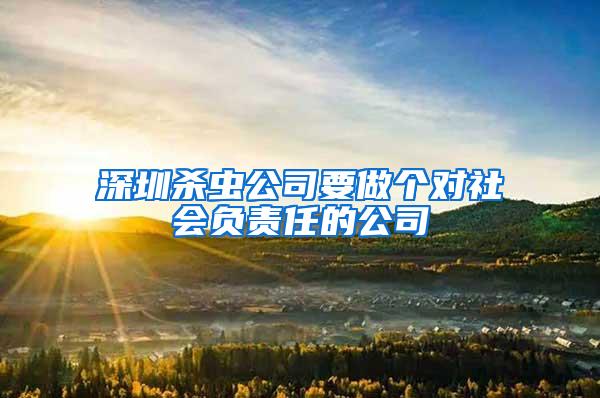 深圳杀虫公司要做个对社会负责任的公司