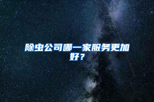 除虫公司哪一家服务更加好？