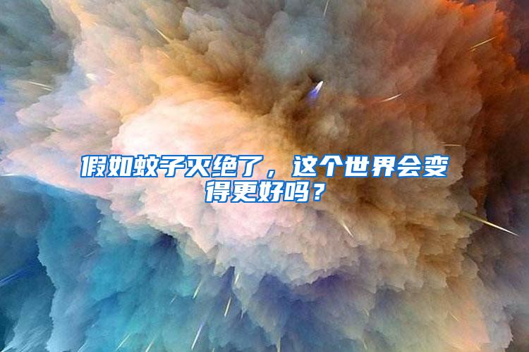 假如蚊子灭绝了，这个世界会变得更好吗？