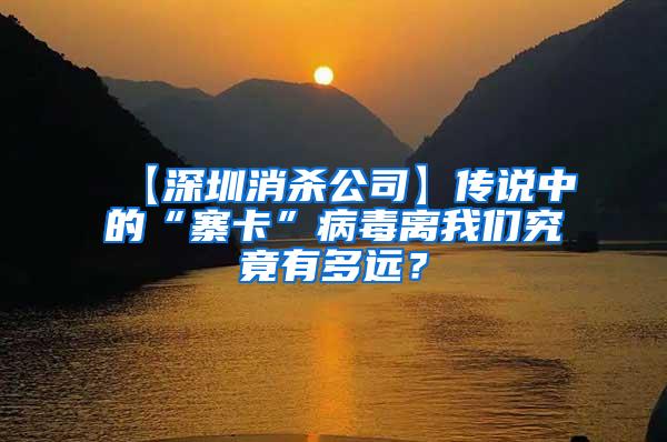 【深圳消杀公司】传说中的“寨卡”病毒离我们究竟有多远？