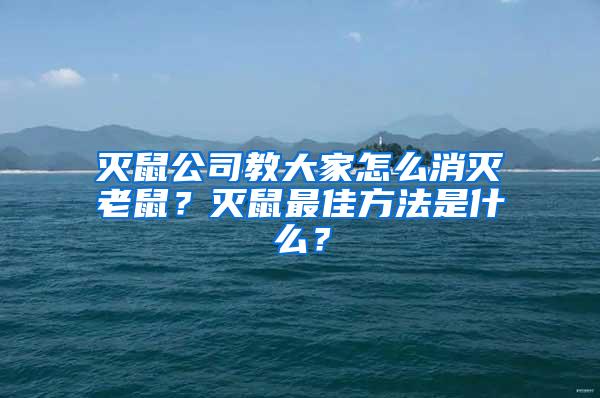 灭鼠公司教大家怎么消灭老鼠？灭鼠最佳方法是什么？