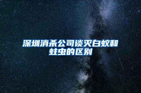 深圳消杀公司谈灭白蚁和蛀虫的区别