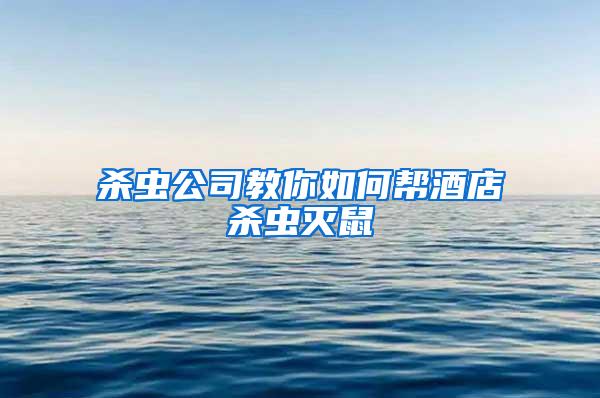 杀虫公司教你如何帮酒店杀虫灭鼠