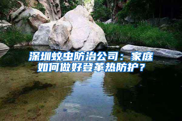 深圳蚊虫防治公司：家庭如何做好登革热防护？