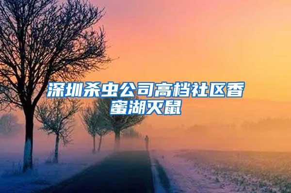 深圳杀虫公司高档社区香蜜湖灭鼠