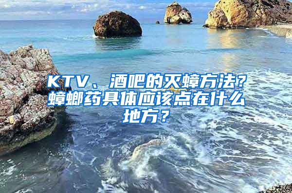 KTV、酒吧的灭蟑方法？蟑螂药具体应该点在什么地方？