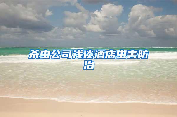 杀虫公司浅谈酒店虫害防治