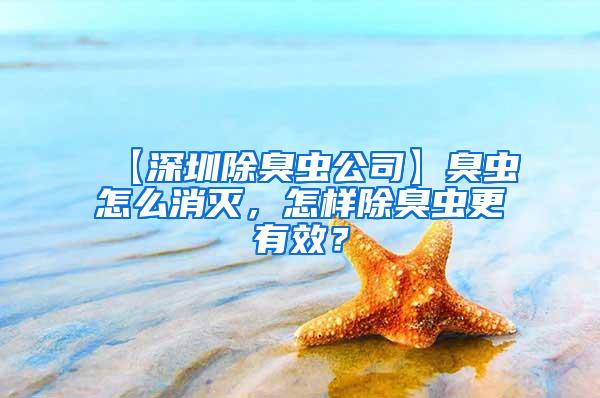 【深圳除臭虫公司】臭虫怎么消灭，怎样除臭虫更有效？