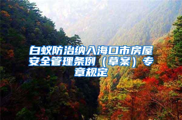 白蚁防治纳入海口市房屋安全管理条例（草案）专章规定