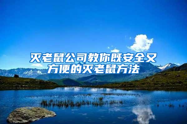 灭老鼠公司教你既安全又方便的灭老鼠方法