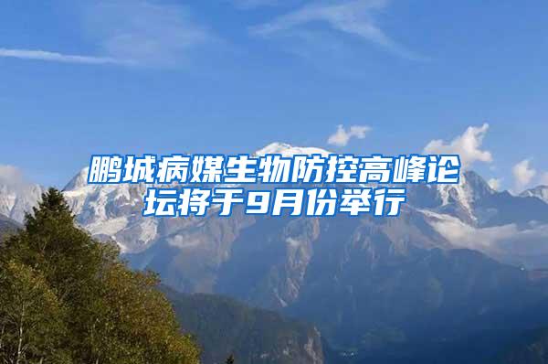 鹏城病媒生物防控高峰论坛将于9月份举行