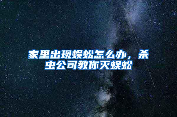 家里出现蜈蚣怎么办，杀虫公司教你灭蜈蚣