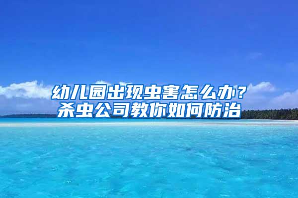 幼儿园出现虫害怎么办？杀虫公司教你如何防治