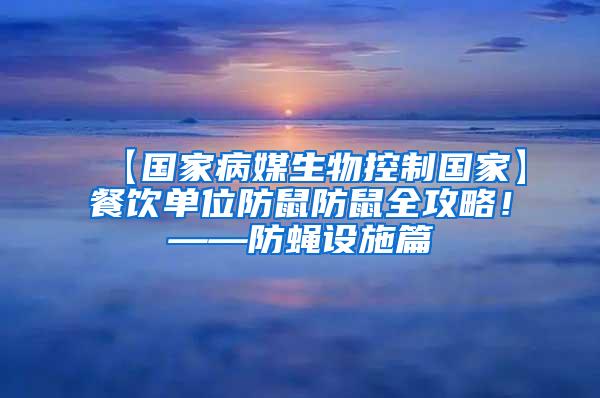 【国家病媒生物控制国家】餐饮单位防鼠防鼠全攻略！——防蝇设施篇