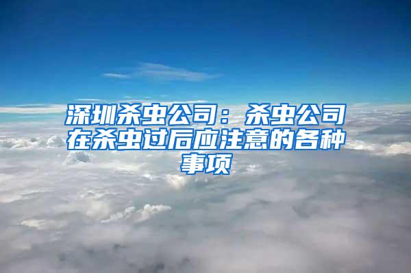 深圳杀虫公司：杀虫公司在杀虫过后应注意的各种事项