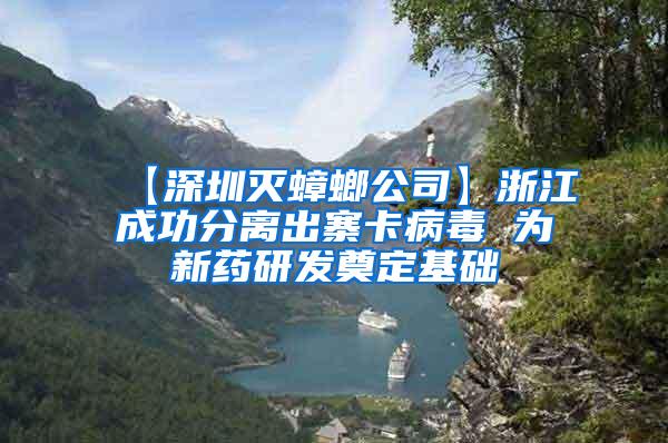 【深圳灭蟑螂公司】浙江成功分离出寨卡病毒 为新药研发奠定基础