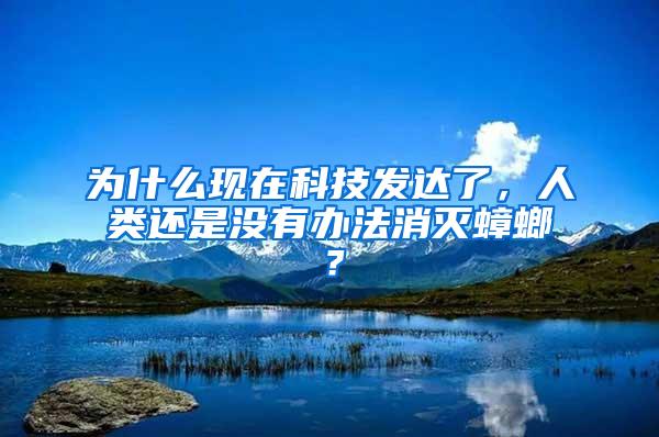 为什么现在科技发达了，人类还是没有办法消灭蟑螂？