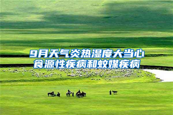9月天气炎热湿度大当心食源性疾病和蚊媒疾病