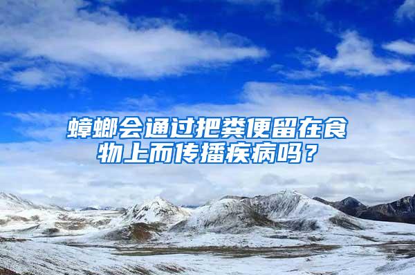 蟑螂会通过把粪便留在食物上而传播疾病吗？