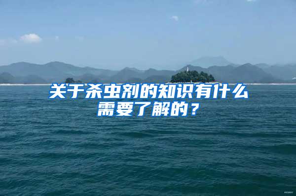 关于杀虫剂的知识有什么需要了解的？