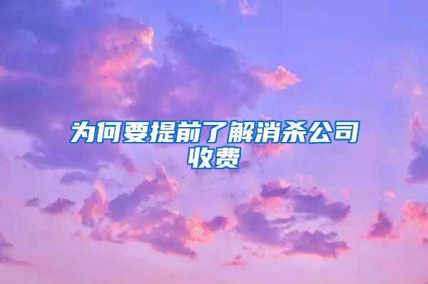 为何要提前了解消杀公司收费