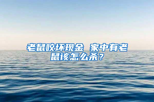 老鼠咬坏现金 家中有老鼠该怎么杀？