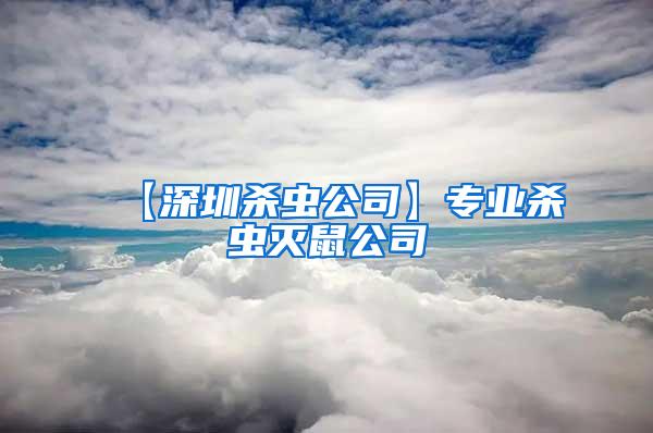 【深圳杀虫公司】专业杀虫灭鼠公司