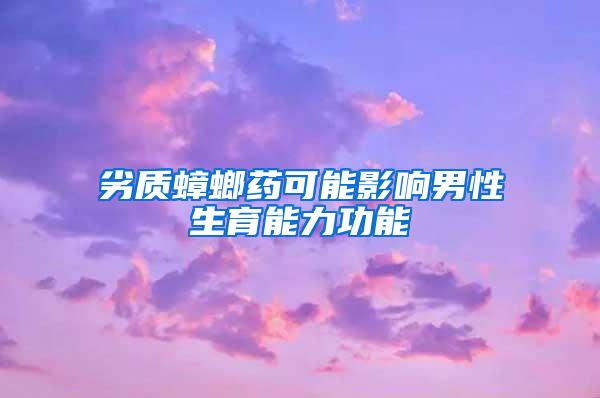 劣质蟑螂药可能影响男性生育能力功能