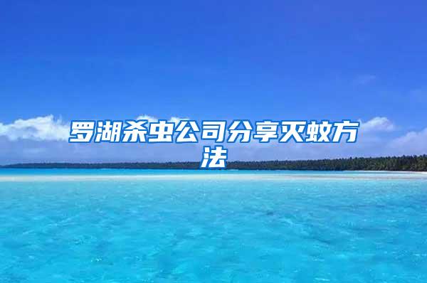 罗湖杀虫公司分享灭蚊方法