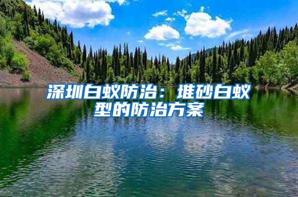 深圳白蚁防治：堆砂白蚁型的防治方案