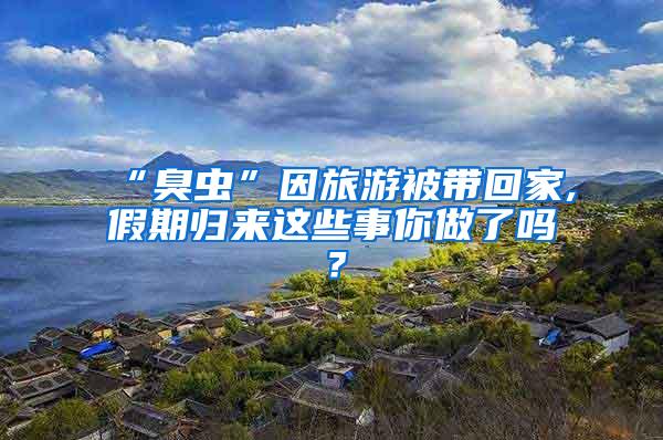 “臭虫”因旅游被带回家,假期归来这些事你做了吗？