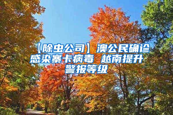 【除虫公司】澳公民确诊感染寨卡病毒 越南提升警报等级