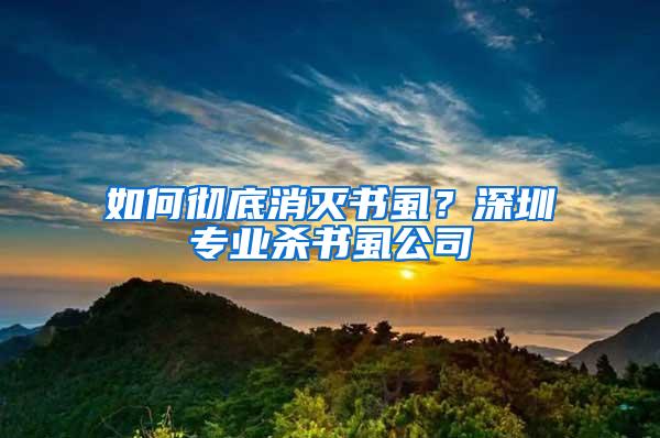 如何彻底消灭书虱？深圳专业杀书虱公司