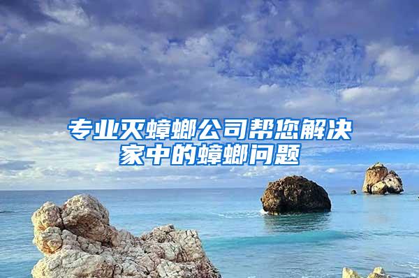 专业灭蟑螂公司帮您解决家中的蟑螂问题