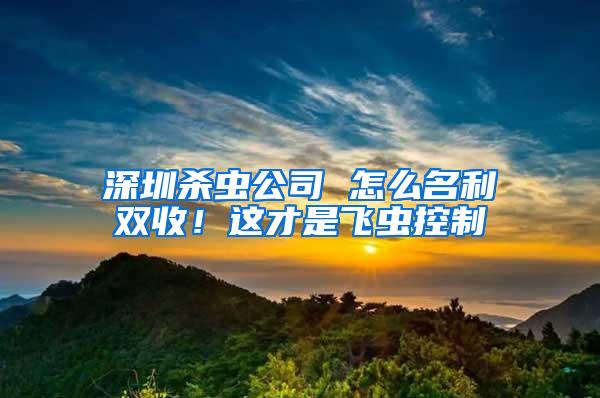 深圳杀虫公司 怎么名利双收！这才是飞虫控制