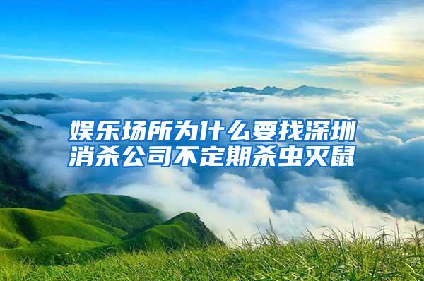 娱乐场所为什么要找深圳消杀公司不定期杀虫灭鼠