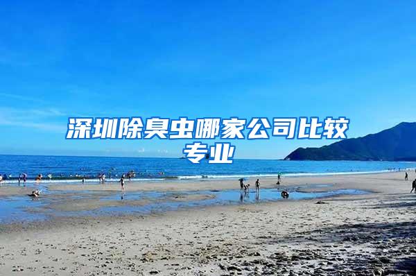 深圳除臭虫哪家公司比较专业