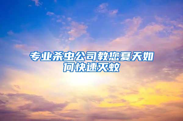 专业杀虫公司教您夏天如何快速灭蚊