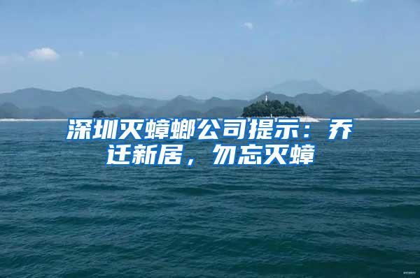 深圳灭蟑螂公司提示：乔迁新居，勿忘灭蟑